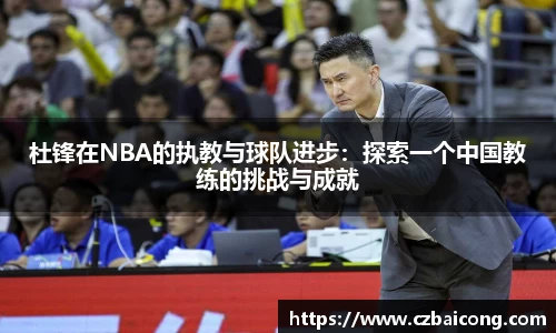 杜锋在NBA的执教与球队进步：探索一个中国教练的挑战与成就